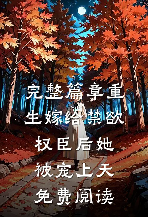 完整篇章重生嫁给禁欲权臣后她被宠上天免费阅读