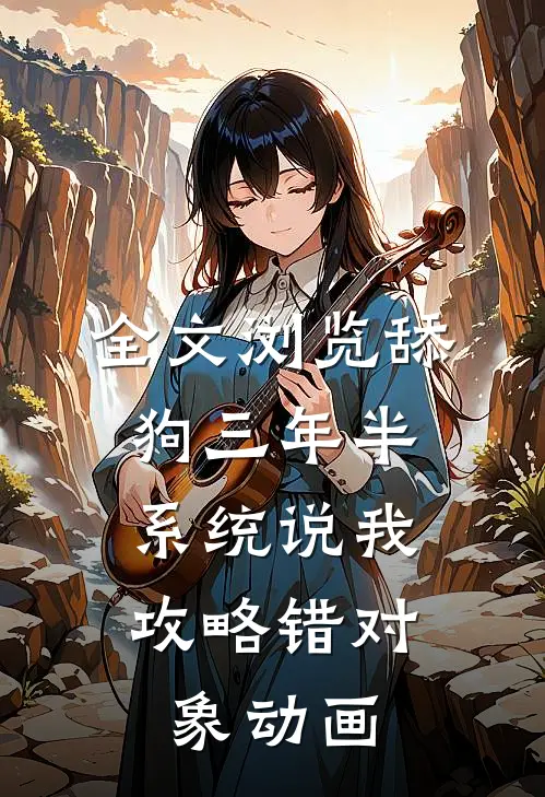 全文浏览舔狗三年半,系统说我攻略错对象动画