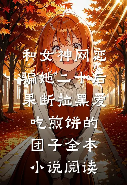 和女神网恋,骗她二十后果断拉黑爱吃煎饼的团子全本小说阅读