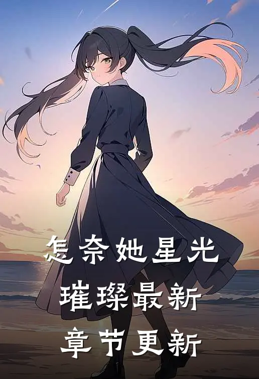 怎奈她星光璀璨最新章节更新