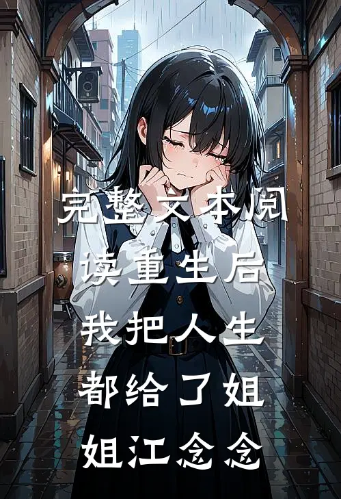 完整文本阅读重生后,我把人生都给了姐姐江念念