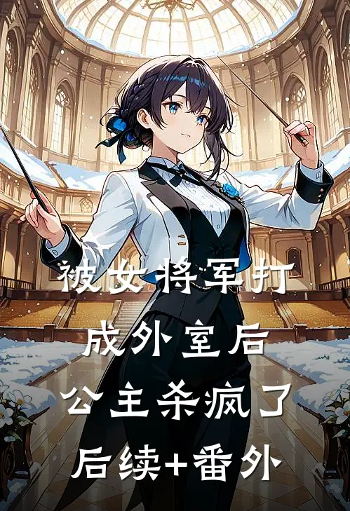 被女将军打成外室后，公主杀疯了后续+番外
