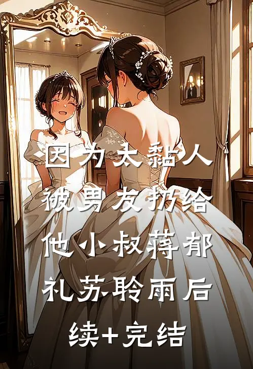 因为太黏人，被男友扔给他小叔蒋郁礼苏聆雨后续+完结