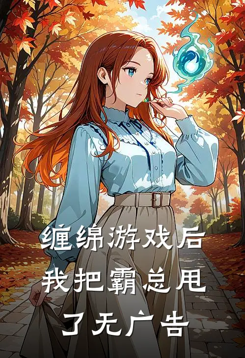 缠绵游戏后，我把霸总甩了无广告