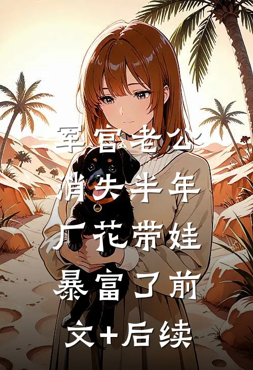 军官老公消失半年，厂花带娃暴富了前文+后续