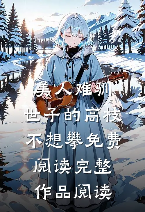 美人难驯:世子的高枝不想攀免费阅读完整作品阅读