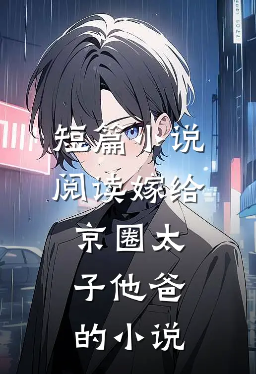 短篇小说阅读嫁给京圈太子他爸的小说