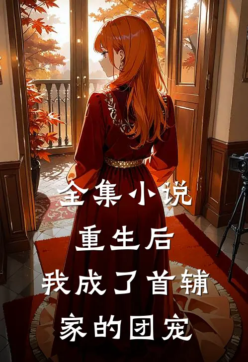 全集小说重生后，我成了首辅家的团宠