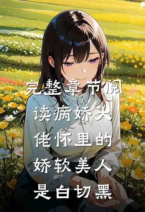 完整章节阅读病娇大佬怀里的娇软美人是白切黑