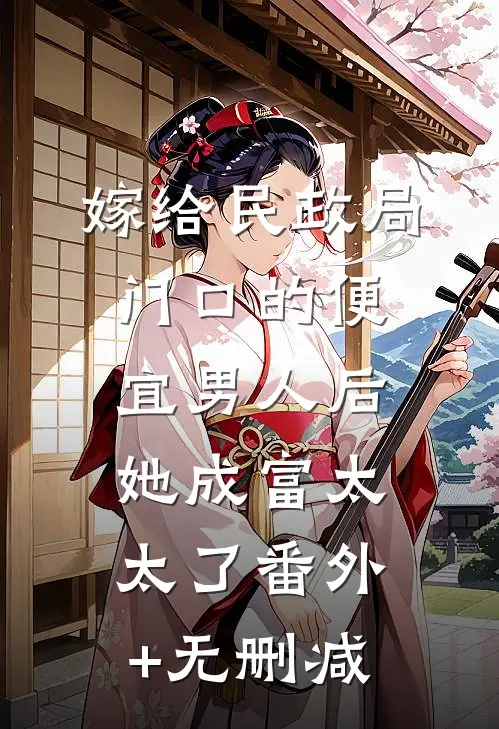 嫁给民政局门口的便宜男人后，她成富太太了番外+无删减