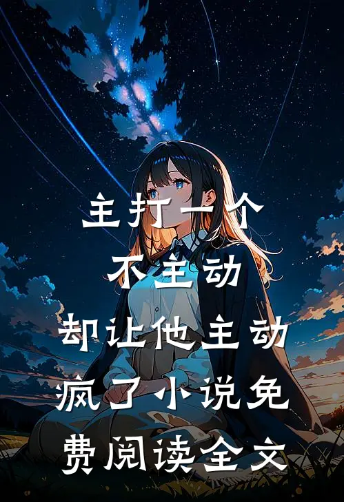 主打一个不主动，却让他主动疯了小说免费阅读全文