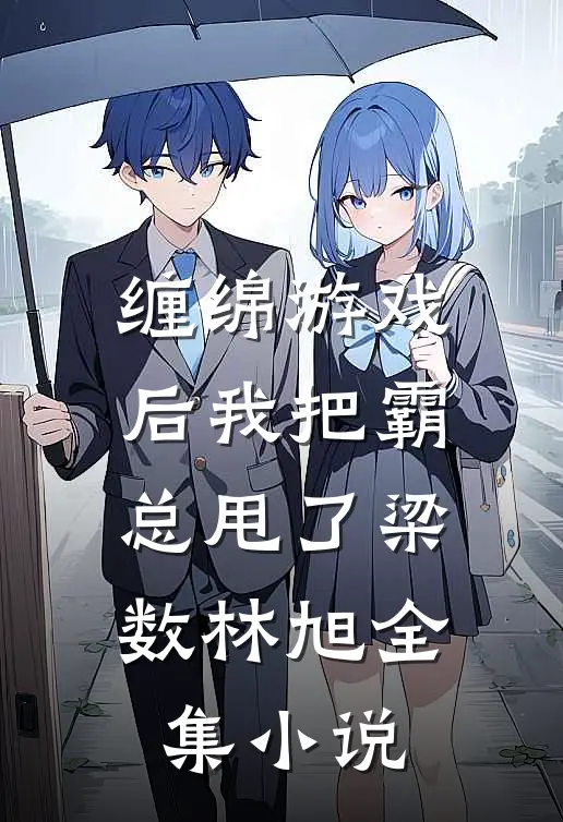 缠绵游戏后我把霸总甩了梁数林旭全集小说