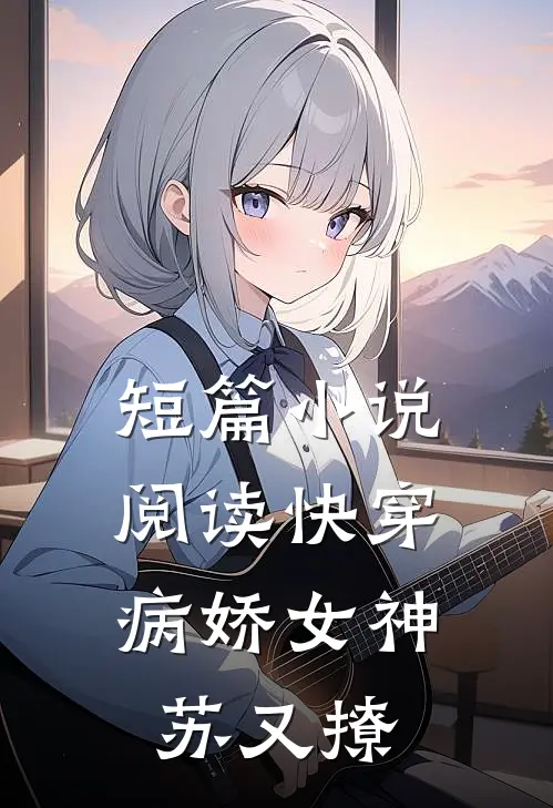 短篇小说阅读快穿：病娇女神苏又撩