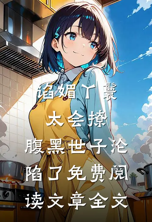 谄媚丫鬟太会撩,腹黑世子沦陷了免费阅读文章全文
