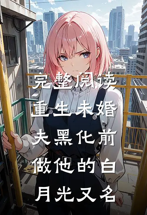 完整阅读重生未婚夫黑化前,做他的白月光又名