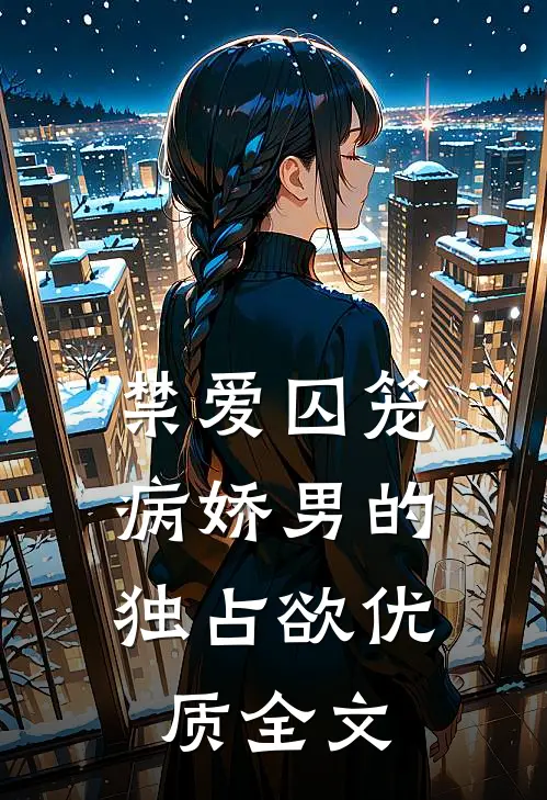 禁爱囚笼：病娇男的独占欲优质全文