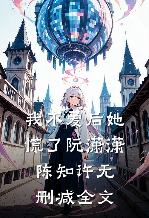 我不爱后她慌了阮潇潇陈知许无删减全文