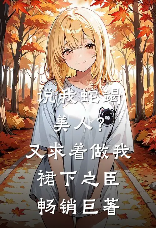 说我蛇竭美人？又求着做我裙下之臣畅销巨著