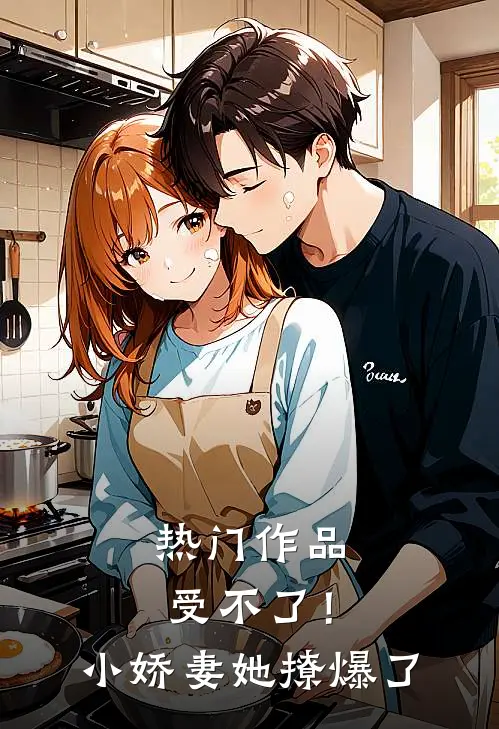 热门作品受不了！小娇妻她撩爆了
