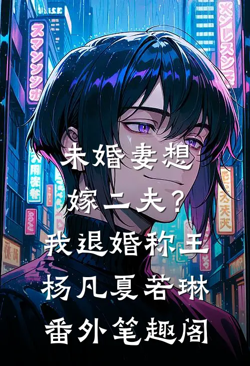未婚妻想嫁二夫？我退婚称王：杨凡夏若琳番外笔趣阁