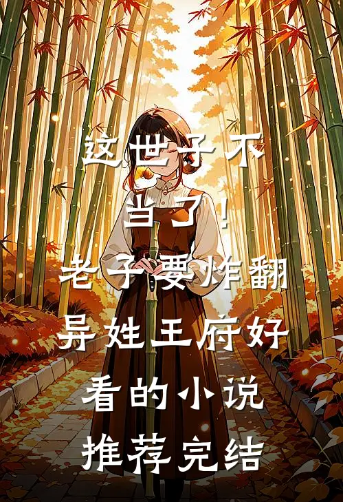 这世子不当了！老子要炸翻异姓王府好看的小说推荐完结