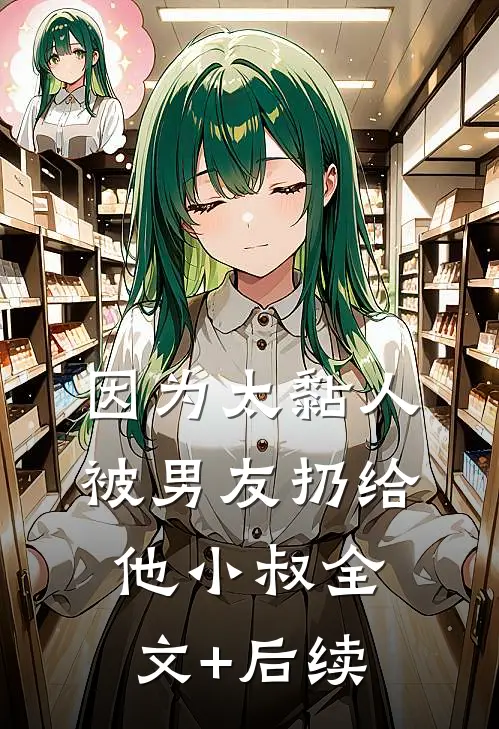 因为太黏人，被男友扔给他小叔全文+后续
