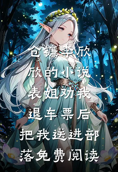 仓镰李欣欣的小说表姐劝我退车票后，把我送进部落免费阅读
