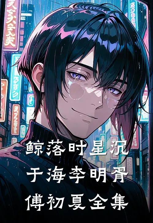 鲸落时星沉于海李明胥傅初夏全集