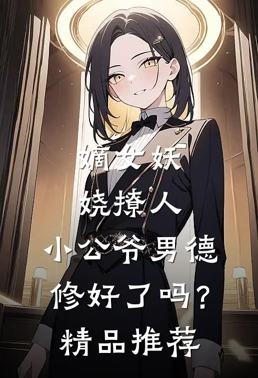 嫡女妖娆撩人，小公爷男德修好了吗？精品推荐