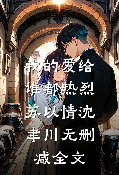 我的爱给谁都热烈:  苏以情沈聿川无删减全文