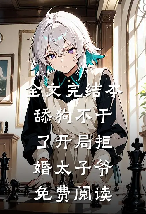 全文完结本舔狗不干了开局拒婚太子爷免费阅读