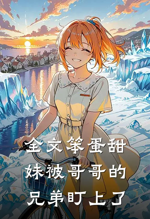 全文笨蛋甜妹被哥哥的兄弟盯上了