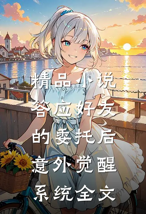 精品小说答应好友的委托后,意外觉醒系统全文