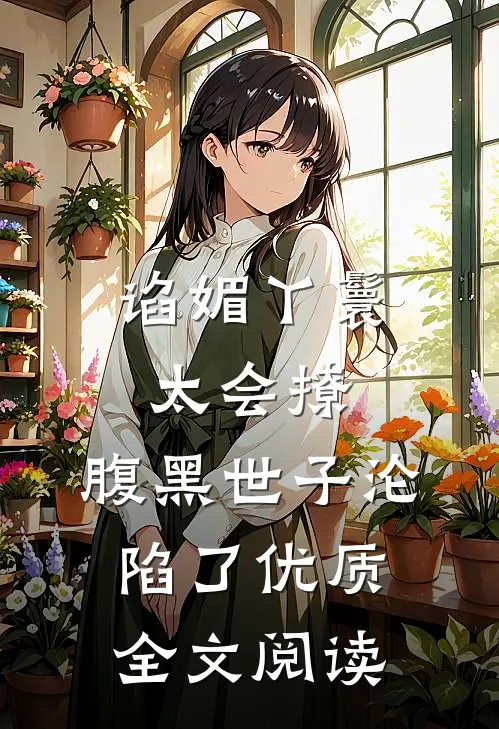 谄媚丫鬟太会撩，腹黑世子沦陷了优质全文阅读