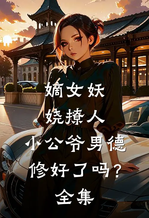 嫡女妖娆撩人，小公爷男德修好了吗？全集