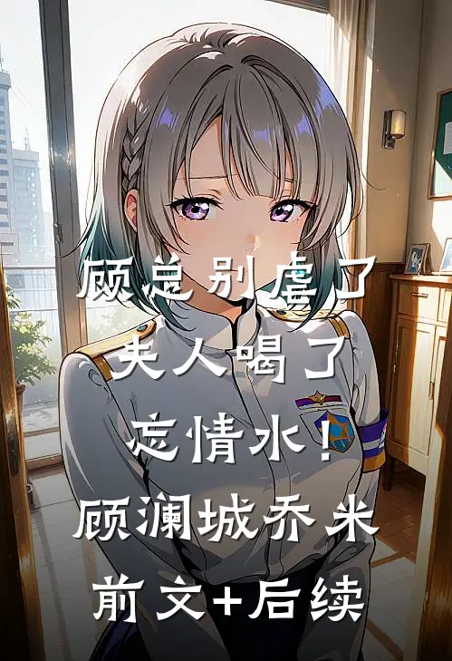 顾总别虐了，夫人喝了忘情水！顾澜城乔米前文+后续