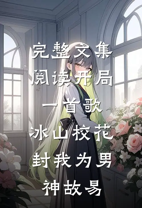 完整文集阅读开局一首歌,冰山校花封我为男神故易
