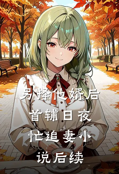 另择他婿后，首辅日夜忙追妻小说后续
