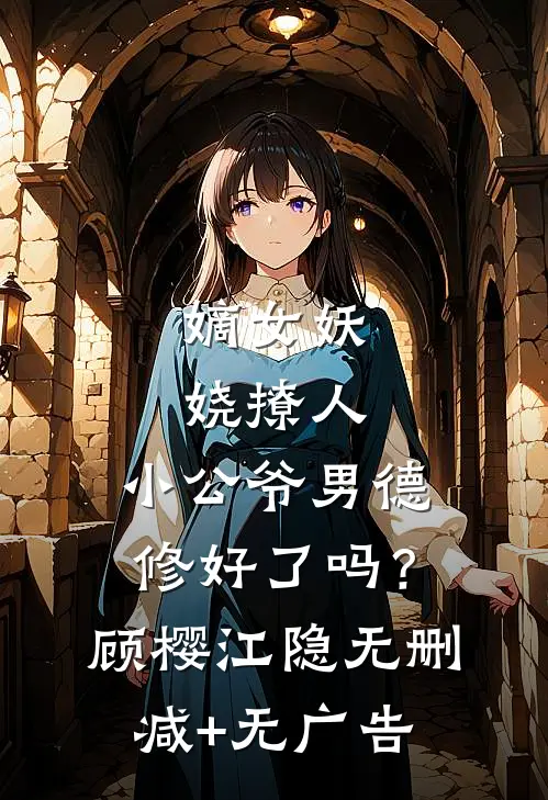 嫡女妖娆撩人，小公爷男德修好了吗？顾樱江隐无删减+无广告