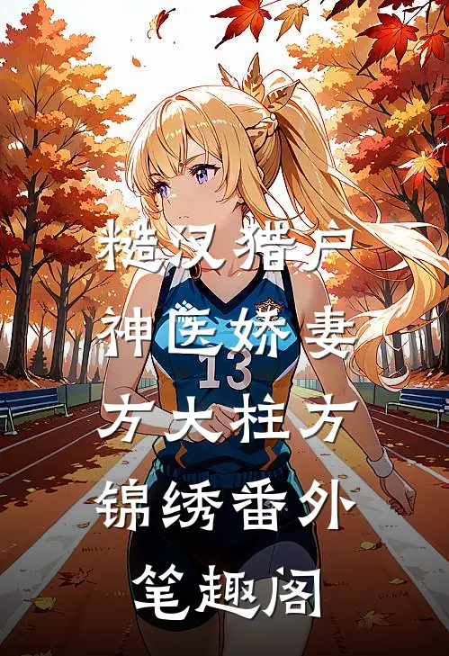 糙汉猎户神医娇妻：方大柱方锦绣番外笔趣阁