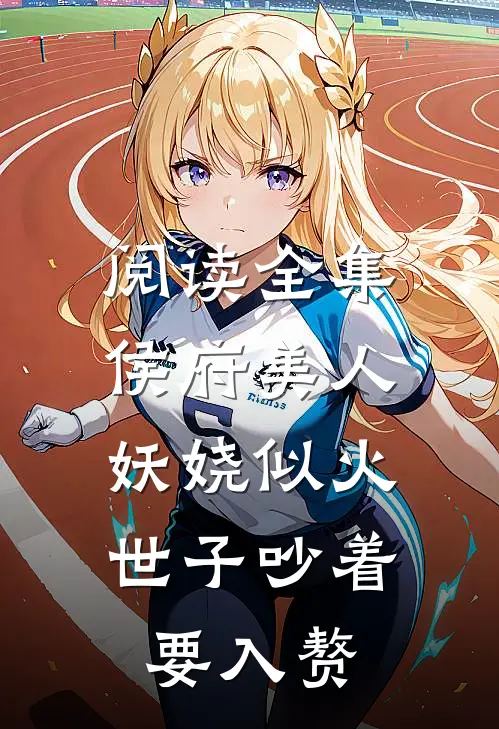 阅读全集侯府美人妖娆似火，世子吵着要入赘