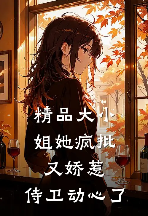 精品大小姐她疯批又娇惹，侍卫动心了