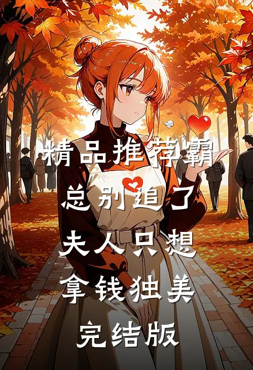 精品推荐霸总别追了，夫人只想拿钱独美完结版