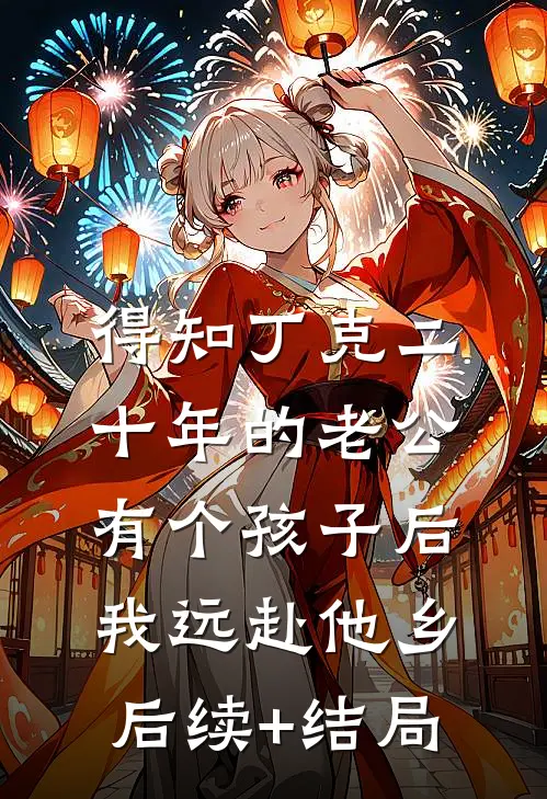 得知丁克二十年的老公有个孩子后，我远赴他乡后续+结局