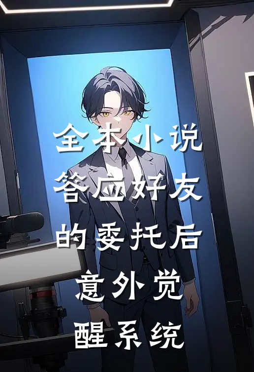 全本小说答应好友的委托后，意外觉醒系统