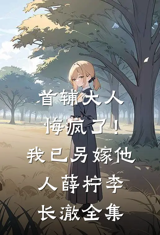 首辅大人悔疯了！我已另嫁他人薛柠李长澈全集