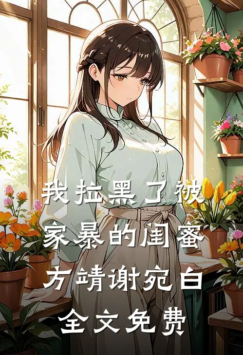 我拉黑了被家暴的闺蜜方靖谢宛白全文免费