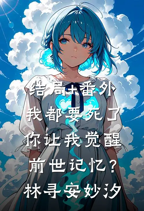 结局+番外我都要死了，你让我觉醒前世记忆？林寻安妙汐