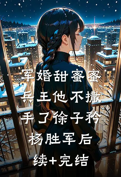 军婚甜蜜蜜，兵王他不撒手了徐子矜杨胜军后续+完结
