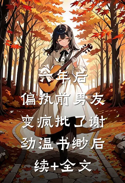 六年后，偏执前男友变疯批了谢劲温书缈后续+全文